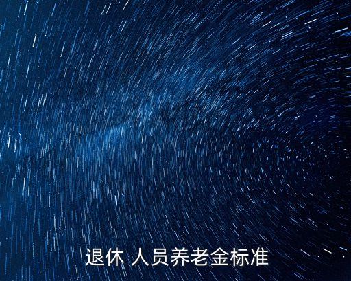  退休 人員養(yǎng)老金標準