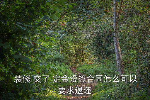  裝修 交了 定金沒簽合同怎么可以要求退還