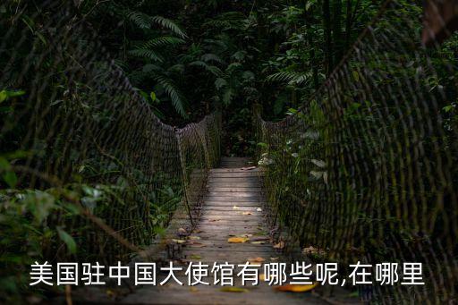 美國駐中國大使館有哪些呢,在哪里