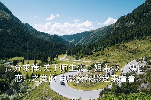 高分求薦:關(guān)于師生戀、姐弟戀、姨侄戀...之類的 電影資深影迷來看看...
