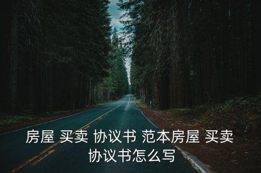 房屋 買賣 協(xié)議書 范本房屋 買賣 協(xié)議書怎么寫