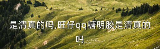 明膠是清真的嗎,旺仔qq糖明膠是清真的嗎