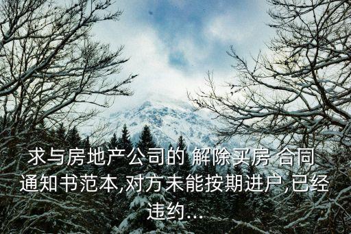求與房地產(chǎn)公司的 解除買房 合同 通知書范本,對方未能按期進戶,已經(jīng)違約...
