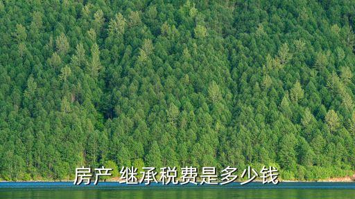 房產(chǎn) 繼承稅費(fèi)是多少錢