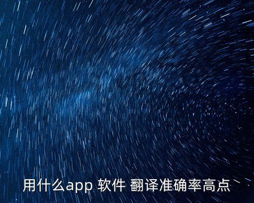 用什么app 軟件 翻譯準(zhǔn)確率高點(diǎn)