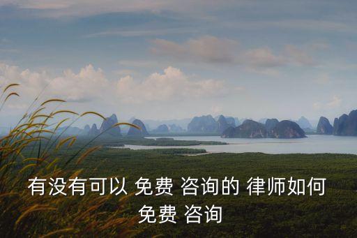 有沒有可以 免費 咨詢的 律師如何 免費 咨詢