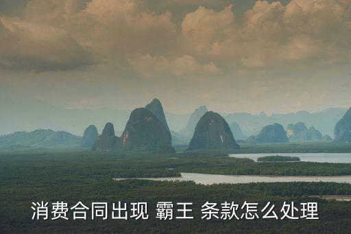 消費合同出現(xiàn) 霸王 條款怎么處理