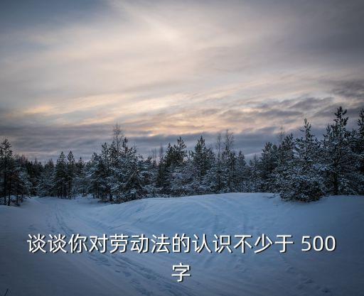 談?wù)勀銓趧臃ǖ恼J(rèn)識不少于 500字