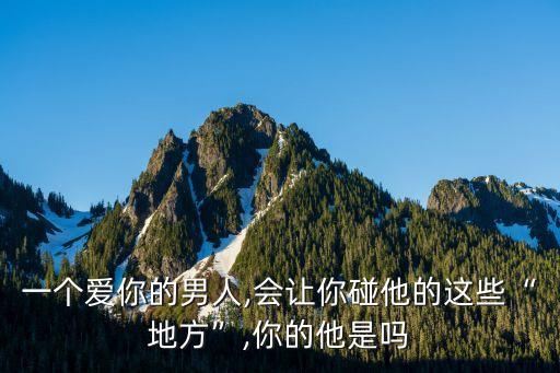 一個(gè)愛你的男人,會讓你碰他的這些“地方”,你的他是嗎