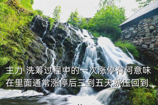 主力 洗籌過程中的一次漲停有何意味在里面通常漲停后三到五天就壓回到...