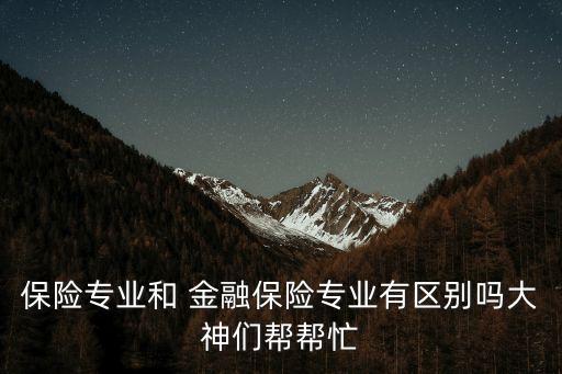 保險(xiǎn)專業(yè)和 金融保險(xiǎn)專業(yè)有區(qū)別嗎大神們幫幫忙