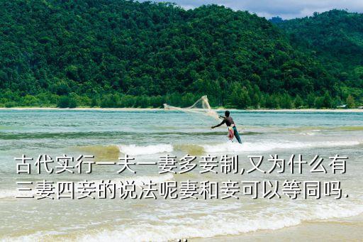 古代實行一夫一妻多妾制,又為什么有三妻四妾的說法呢妻和妾可以等同嗎...