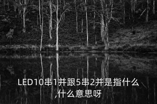 LED10串1并跟5串2并是指什么,什么意思呀