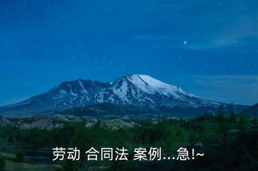 勞動 合同法 案例...急!~