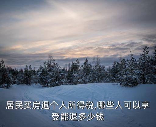 居民買房退個(gè)人所得稅,哪些人可以享受能退多少錢