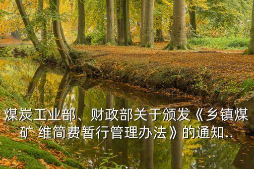 煤炭工業(yè)部、財政部關于頒發(fā)《鄉(xiāng)鎮(zhèn)煤礦 維簡費暫行管理辦法》的通知...
