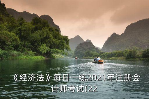 《經(jīng)濟(jì)法》每日一練2021年注冊會(huì)計(jì)師考試(22