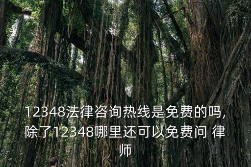 12348法律咨詢熱線是免費(fèi)的嗎,除了12348哪里還可以免費(fèi)問 律師