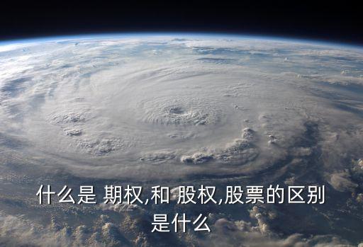 什么是 期權(quán),和 股權(quán),股票的區(qū)別是什么