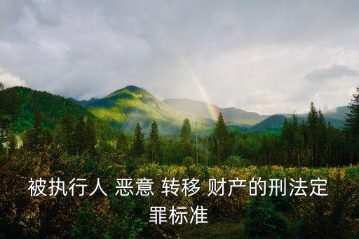 被執(zhí)行人 惡意 轉(zhuǎn)移 財(cái)產(chǎn)的刑法定罪標(biāo)準(zhǔn)
