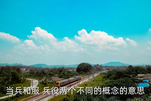 當(dāng)兵和服 兵役兩個(gè)不同的概念的意思