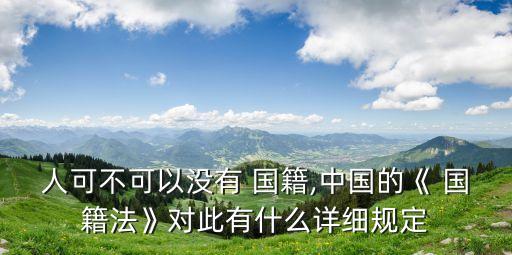 人可不可以沒有 國(guó)籍,中國(guó)的《 國(guó)籍法》對(duì)此有什么詳細(xì)規(guī)定