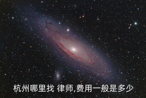  杭州哪里找 律師,費(fèi)用一般是多少