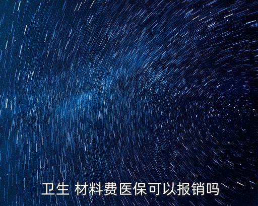  衛(wèi)生 材料費醫(yī)保可以報銷嗎