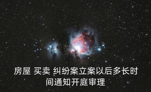  房屋 買賣 糾紛案立案以后多長時間通知開庭審理