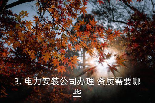 3. 電力安裝公司辦理 資質(zhì)需要哪些