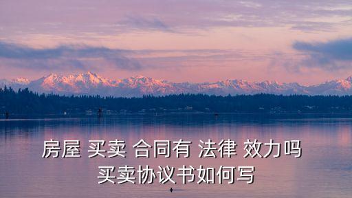 房屋 買賣 合同有 法律 效力嗎 買賣協(xié)議書如何寫