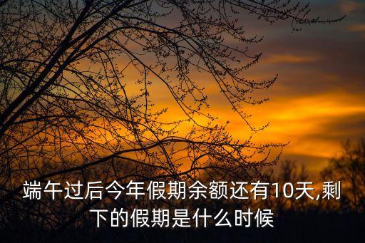 端午過后今年假期余額還有10天,剩下的假期是什么時(shí)候