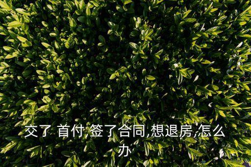 退首付怎么和售樓部協(xié)商,交了首付退房絕招