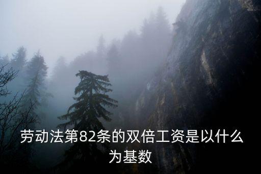  勞動(dòng)法第82條的雙倍工資是以什么為基數(shù)
