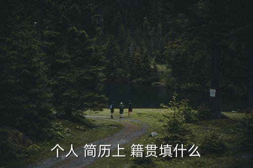 個(gè)人 簡(jiǎn)歷上 籍貫填什么