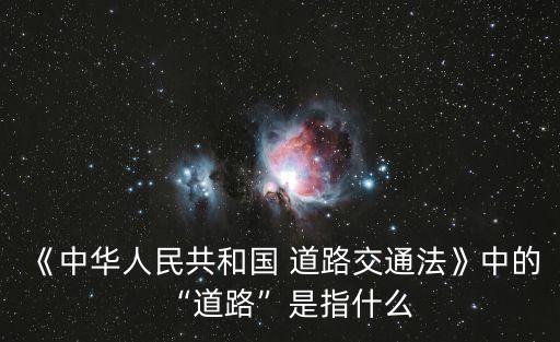 《中華人民共和國 道路交通法》中的“道路”是指什么