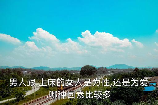 男人跟 上床的女人是為性,還是為愛,哪種因素比較多