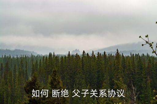 如何 斷絕 父子關(guān)系協(xié)議