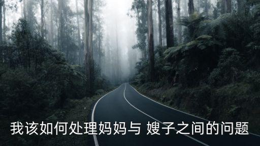 我該如何處理媽媽與 嫂子之間的問題