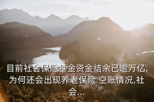 目前社會(huì)保險(xiǎn)基金資金結(jié)余已逾萬(wàn)億,為何還會(huì)出現(xiàn)養(yǎng)老保險(xiǎn) 空賬情況,社會(huì)...