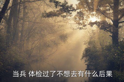 當兵體檢過了可以不去嗎,兵檢幾項不合格就去不了