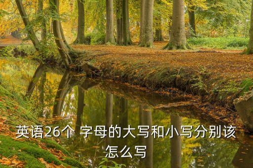 英語26個 字母的大寫和小寫分別該怎么寫