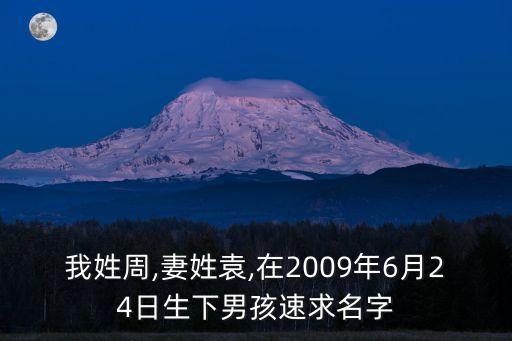 我姓周,妻姓袁,在2009年6月24日生下男孩速求名字