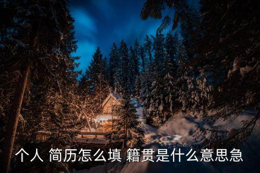個(gè)人簡歷籍貫怎么填寫才正確,籍貫寫到市還是縣