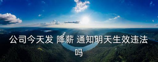 公司今天發(fā) 降薪 通知明天生效違法嗎