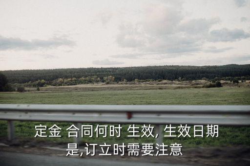  定金 合同何時 生效, 生效日期是,訂立時需要注意