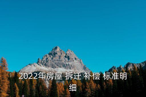 2022年房屋 拆遷 補(bǔ)償 標(biāo)準(zhǔn)明細(xì)