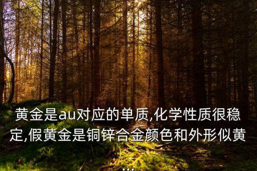 黃金是au對應的單質,化學性質很穩(wěn)定,假黃金是銅鋅合金顏色和外形似黃...