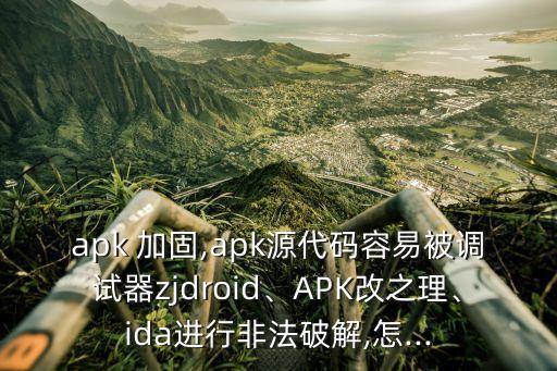 apk 加固,apk源代碼容易被調(diào)試器zjdroid、APK改之理、ida進(jìn)行非法破解,怎...