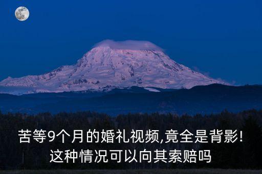 苦等9個月的婚禮視頻,竟全是背影!這種情況可以向其索賠嗎